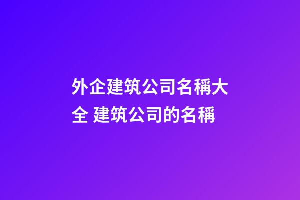 外企建筑公司名稱大全 建筑公司的名稱-第1張-公司起名-玄機派